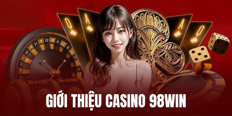 Dịch vụ casino tại 98win58 đẳng cấp hàng đầu