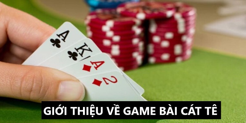 Game bài cát tê và những thông tin giới thiệu 