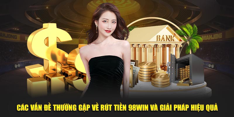 Các vấn đề thường gặp về rút tiền 98WIN và giải pháp hiệu quả tại sảnh