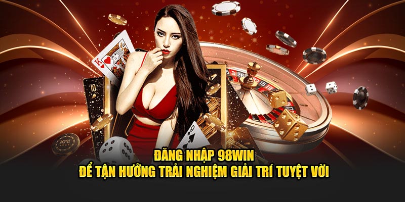 Đăng nhập 98Win để tận hưởng trải nghiệm giải trí tuyệt vời