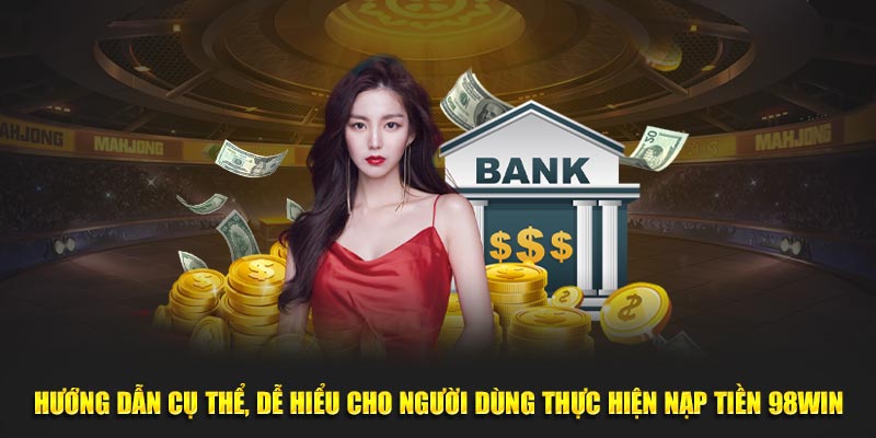 Hướng dẫn cụ thể, dễ hiểu cho người dùng thực hiện nạp tiền 98WIN