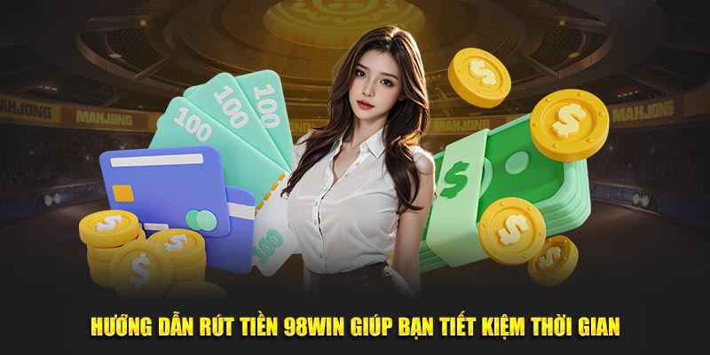 Hướng dẫn rút tiền 98WIN giúp bạn tiết kiệm thời gian tại nền tảng