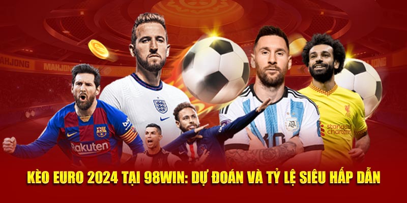 Kèo Euro 2024 tại 98WIN - Dự đoán và tỷ lệ siêu hấp dẫn