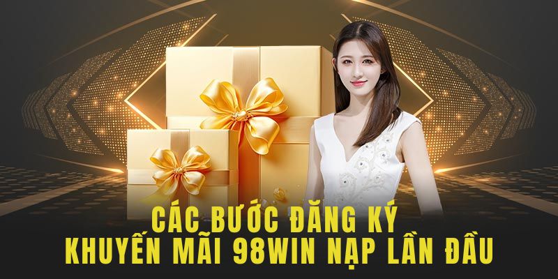 Hoàn thành đăng ký khuyến mãi 98win nạp lần đầu