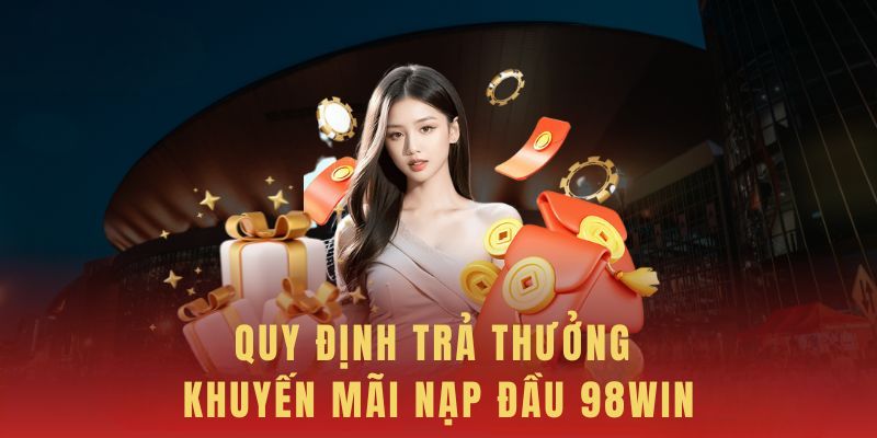 Bảng trả thưởng khuyến mãi 98win nạp lần đầu 