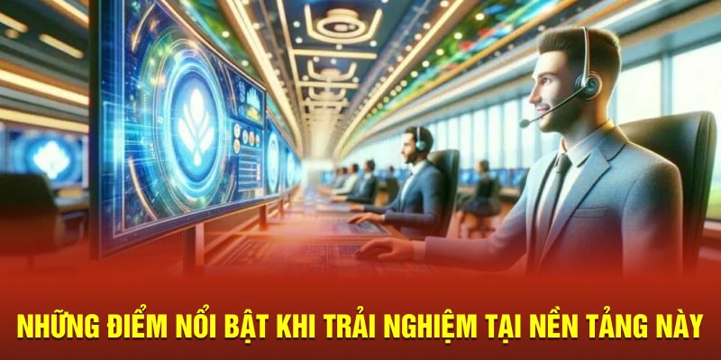 Những điểm nổi bật khi trải nghiệm tại nền tảng này