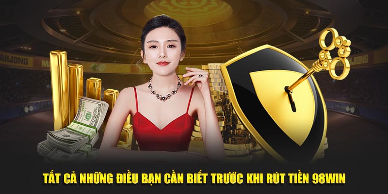 Tất cả những điều bạn cần biết trước khi rút tiền 98win